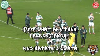 Just What Are They Talking About #5 - Reo Hatate & Tomoki Iwata - Celtic 4 - Aberdeen 0