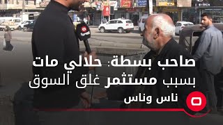 صاحب بسطة: حلالي مات بسبب مستثمر غلق السوق