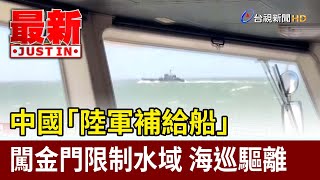 中國「陸軍補給船」闖金門限制水域 海巡驅離【最新快訊】