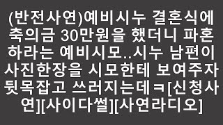 (반전사연)예비시누 결혼식에 축의금 30만원을 했더니 파혼하라는 예비시모..시누 남편이 사진한장을 시모한테 보여주자 뒷목잡고 쓰러지는데ㅋ[신청사연][사이다썰][사연라디오]  |