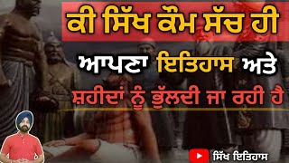 Why Sikh kaum forgot their history ? ਕੀ ਸਿੱਖ ਕੌਮ ਆਪਣਾ ਇਤਿਹਾਸ ਭੁੱਲਦੀ ਜਾ ਰਹੀ ਹੈ ??