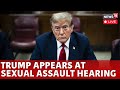 Donald Trump LIVE | Trump Appears At Sexual Assault Hearing | Donald Trump News Conference | N18G