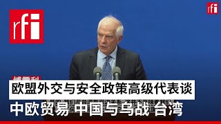 欧盟外交与安全政策高级代表谈中欧贸易、中国与乌战、台湾 • RFI - 法广