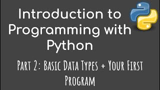 Introduction to Programming with Python - Part 2: Basic Data Types + Your First Program
