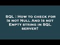 SQL : How to check for Is not Null And Is not Empty string in SQL server?