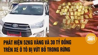 Vấn đề hôm nay 23/12: Phát hiện 52kg vàng và 30 tỷ đồng trên xe ô tô bị vứt bỏ trong rừng