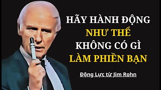 Hãy Hành Động Như Thể Không Có Gì Làm Phiền Bạn | Động Lực Jim Rohn