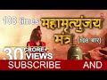 महामृत्युंजय मंत्र 108 times mahamrityunjay mantra