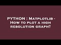 PYTHON : Matplotlib - How to plot a high resolution graph?