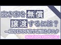 空き家を無償譲渡するには？空き家を手放す方法とリスク！譲渡と贈与の違い【税金 相続税 贈与税 不動産売却】