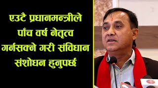 एउटै प्रधानमन्त्रीले पाँच वर्ष नेतृत्व गर्नसक्ने गरी संविधान संशोधन हुनुपर्छ ।। विश्वप्रकाश शर्मा