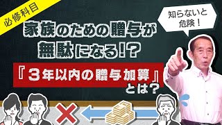 【重要】家族のための贈与が無駄になる!? 3年以内の贈与加算とその対策