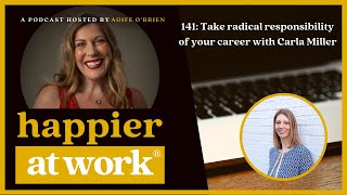 Happier at Work 141: Take radical responsibility of your career with Carla Miller (Video)