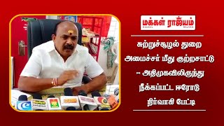 சுற்றுச்சூழல் துறை அமைச்சர் மீது குற்றசாட்டு - அதிமுகவிலிருந்து நீக்கப்பட்ட ஈரோடு  நிர்வாகி பேட்டி