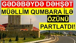 Gədəbəydə dəhşətli hadisə-Müəllim qumbara ilə özünü partlatdı