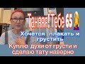 Таняяя!!!Тебе 65☘️хочется плакать.Все покупаю хороший парфюм и делаю тату.