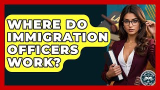 Where Do Immigration Officers Work? - Law School Prep Hub
