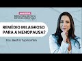 REMÉDIO MILAGROSO PARA MENOPAUSA? DRA BEATRIZ TUPINAMBÁ