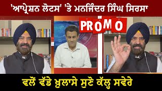 #Promo : 'ਆਪ੍ਰੇਸ਼ਨ ਲੋਟਸ' 'ਤੇ ਮਨਜਿੰਦਰ ਸਿੰਘ ਸਿਰਸਾ ਵਲੋਂ ਵੱਡੇ ਖ਼ੁਲਾਸੇ ਸੁਣੋ ਕੱਲ੍ਹ ਸਵੇਰੇ