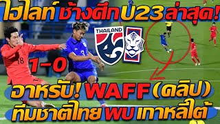 #ไฮไลท์ !! ทีมชาติไทย U23 พบ เกาหลีใต้ U23  WAFF ช้างศึกU23 ลุย - แตงโมลง ปิยะพงษ์ยิง