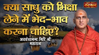 क्या साधु को भिक्षा लेने में भेद-भाव करना चाहिए ? जानिए स्वामी अवधेशानन्द गिरि जी से