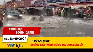Thời sự toàn cảnh 28/5: TP. Hồ Chí Minh: Đường biến thành sông sau cơn mưa lớn | VTV24