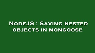 NodeJS : Saving nested objects in mongoose