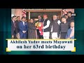 akhilesh yadav meets mayawati on her 63rd birthday uttar pradesh news