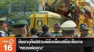 ศิษยานุศิษย์ร่วมพิธีเคลื่อนสรีระสังขาร 'หลวงพ่อคูณ'