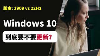 终于搞懂了！Windows 10的版本号1909是什么意思？22H2更新是必须的吗？