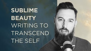 The Transcendent Writer: How Sublime Beauty Comes from Escaping the Self