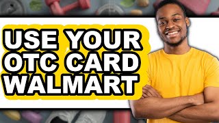 How to Use Your OTC Card at Walmart 2025 - Full Guide