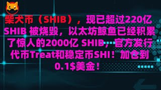 柴犬币（SHIB），现已超过220亿 SHIB 被烧毁，以太坊鲸鱼已经积累了惊人的2000亿 SHIB，官方发行代币Treat和稳定币SHI！加仓到0. 1$美金！