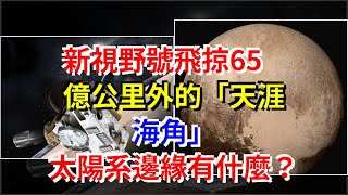 新視野號飛掠65億公里外的“天涯海角”，太陽系邊緣有什麼？，[科學探索]