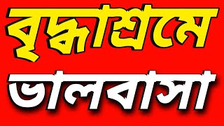 বৃদ্ধ পিতা মাতা কে  বৃদ্ধাশ্রমে কেন স্থানান্তর করা হয় ?  বৃদ্ধাশ্রমের ভালবাসা কেমন? কাদের থাকার কথা?