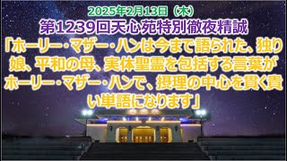 第1239回天心苑特別徹夜精誠 2025年2月13日「ホーリー・マザー・ハンは今まで語られた、独り娘、平和の母、実体聖霊を包括する言葉がホーリー・マザー・ハンで、摂理の中心を貫く貴い単語になります。」