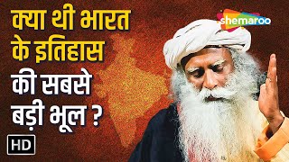 क्या थी भारत के इतिहास की सबसे बड़ी भूल ? | The Biggest Mistake in India's History | Sadhguru Hindi