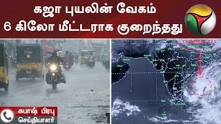 கஜா புயலின் வேகம் 6 கிலோ மீட்டராக குறைந்தது #GajaCyclone