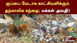 குப்பை மேடாக காட்சியளிக்கும் தற்காலிக சந்தை; வியாபாரிகள், மக்கள் அவதி! | PTT