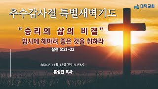 2024년 11월 15일(금) 추수감사절 특별새벽기도 [승리의 삶의 비결⓹ ] \