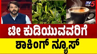 Shocking News For Tea Lovers: ಟೀ, ಚಹಾ ಕುಡಿಯುವವರಿಗೆ ಶಾಕಿಂಗ್ ನ್ಯೂಸ್  | Ramakanth Aryan | Tv5 Kannada