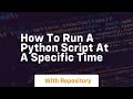 how to run a python script at a specific time