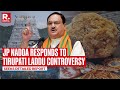 JP Nadda Responds To Tirupati Laddu Controversy... Seeks Report From Naidu and State Regulator