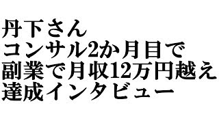 丹下さん コンサル2か月目 副業で月収12万円達成インタビュー