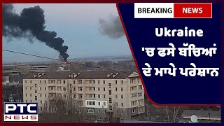 Ukraine Russia War DAY 3 : ਯੂਕਰੇਨ 'ਚ ਫਸੇ ਬੱਚਿਆਂ ਦੇ ਮਾਪੇ ਪਰੇਸ਼ਾਨ