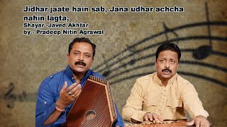 Jidhar jaate hain sab, Jana udhar achcha nahin lagta, by-Pradeep Nitin Agrawal, shayar -Javed Akhtar