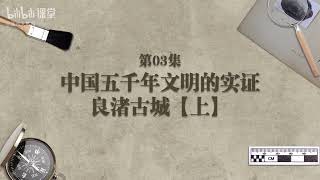 【新石器时代】良渚古城： 中国五千年文明的实证 （上） 朱乃诚【考古大师课：文明、记忆与历史现场】