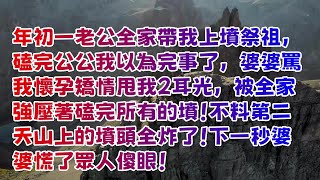 年初一老公全家带我上坟祭祖，磕完公公我以為完事了，婆婆骂我怀孕矫情甩我2耳光，被全家强压著磕完所有的坟！不料第二天山上的坟头全炸了！下一秒婆婆慌了眾人傻眼！