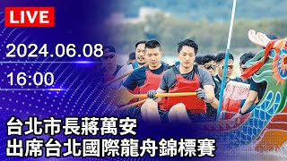 🔴【LIVE直播】台北市長蔣萬安　出席台北國際龍舟錦標賽｜2024.06.08 @ChinaTimes