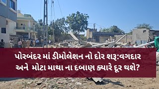 પોરબંદર માં ડીમોલેશન નો દોર શરૂ:વગદાર અને  મોટા માથા ના દબાણ ક્યારે દૂર થશે?